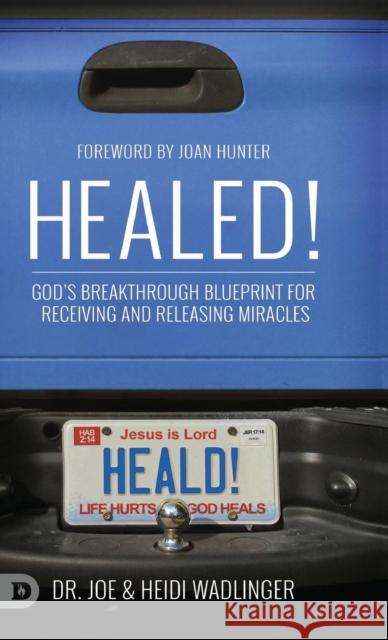 Healed!: God's Breakthrough Blueprint for Receiving and Releasing Miracles Dr Joe Wadlinger, Heidi Wadlinger, Joan Hunter 9780768450392 Destiny Image Incorporated