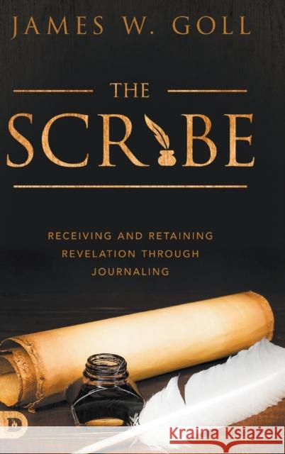 The Scribe: Receiving and Retaining Revelation through Journaling James W. Goll 9780768450514 Destiny Image Incorporated