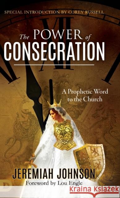 The Power of Consecration: A Prophetic Word to the Church Jeremiah Johnson, Lou Engle, Corey Russell 9780768450811
