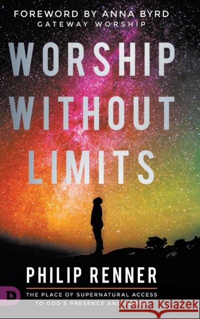Worship Without Limits: The Place of Supernatural Access to God's Presence and Power Philip Renner, Anna Byrd 9780768450859 Destiny Image Incorporated