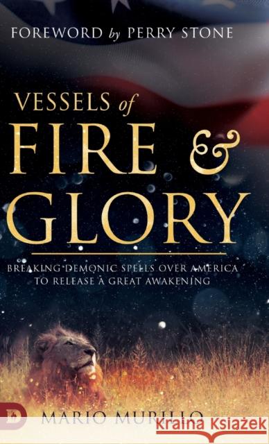 Vessels of Fire and Glory: Breaking Demonic Spells Over America to Release a Great Awakening Mario Murillo Perry Stone 9780768451641