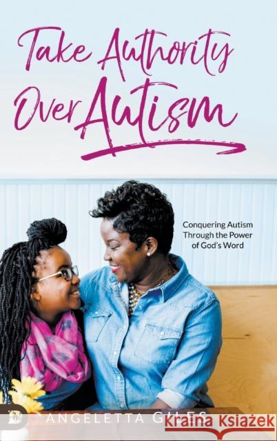 Take Authority Over Autism: Conquering Autism Through the Power of God's Word Angeletta Giles Terry Nance 9780768451702 Destiny Image Incorporated