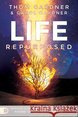 Life Repurposed: Bringing Glorious Treasure Out of the Wounds, Hurts, and Pains of the Past Thom Gardner 9780768452273