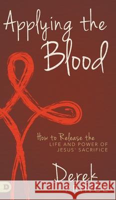 Applying the Blood: How to Release the Life and Power of Jesus' Sacrifice Derek Prince 9780768452839 Destiny Image Incorporated