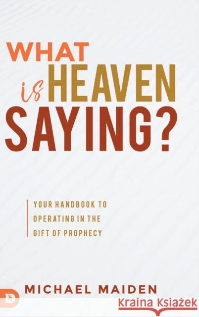 What is Heaven Saying?: Your Handbook to Operating in the Gift of Prophecy Michael Maiden 9780768453447