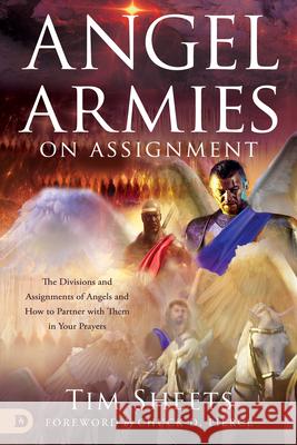 Angel Armies on Assignment: The Divisions and Assignments of Angels and How to Partner with Them in Your Prayers Sheets, Tim 9780768453966