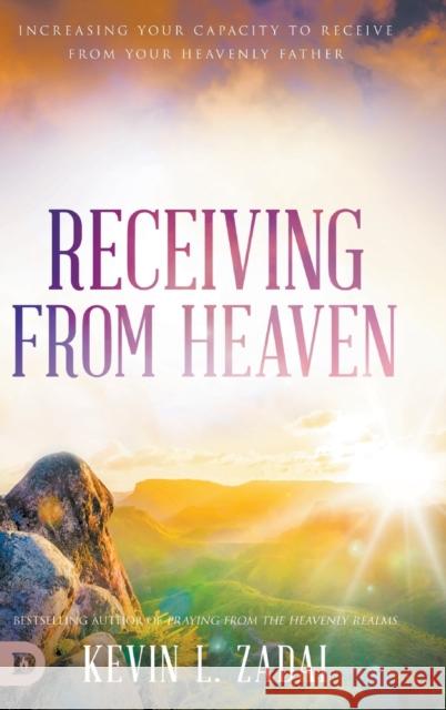 Receiving from Heaven: Increasing Your Capacity to Receive from Your Heavenly Father Kevin Zadai 9780768454079