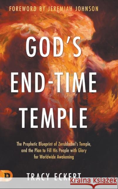 God's End-Time Temple: The Prophetic Blueprint of Zerubbabel's Temple, and the Plan to Fill His people With Glory for Worldwide Awakening Tracy Eckert, Jeremiah Johnson 9780768454277 Destiny Image Incorporated