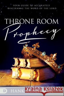 Throne Room Prophecy: Your Guide to Accurately Discerning the Word of the Lord Hank Kunneman 9780768454543