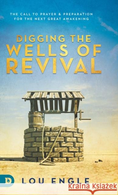 Digging the Wells of Revival: The Call to Prayer and Preparation for the Next Great Awakening Lou Engle, Bethany Temple 9780768455199 Destiny Image Incorporated