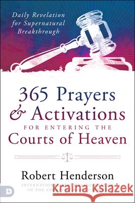 365 Prayers and Activations for Entering the Courts of Heaven: Daily Revelation for Supernatural Breakthrough Henderson, Robert 9780768455670 Destiny Image Incorporated
