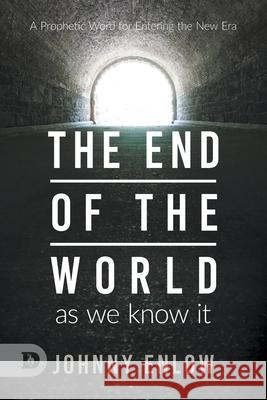 End of the World as We Know It: A Prophetic Word for Entering the New Era Johnny Enlow Elizabeth Enlow 9780768456806 Destiny Image Incorporated