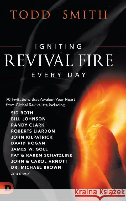 Igniting Revival Fire Everyday: 70 Invitations that Awaken Your Heart from Global Revivalists including Randy Clark, David Hogan, James W. Goll, John and Carol Arnott, Dr. Michael Brown and more! Todd Smith 9780768457131