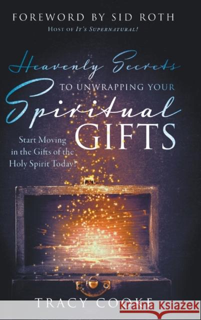 Heavenly Secrets to Unwrapping Your Spiritual Gifts: Start Moving in the Gifts of the Holy Spirit Today! Tracy Cooke, Sid Roth 9780768457216 It's Supernatural!