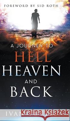 A Journey to Hell, Heaven, and Back Ivan Tuttle Sid Roth 9780768458381 It's Supernatural!