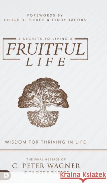 6 Secrets to Living a Fruitful Life: Wisdom for Thriving in Life C Peter Wagner, Doris Wagner, Chuck Pierce 9780768458893 Destiny Image Incorporated