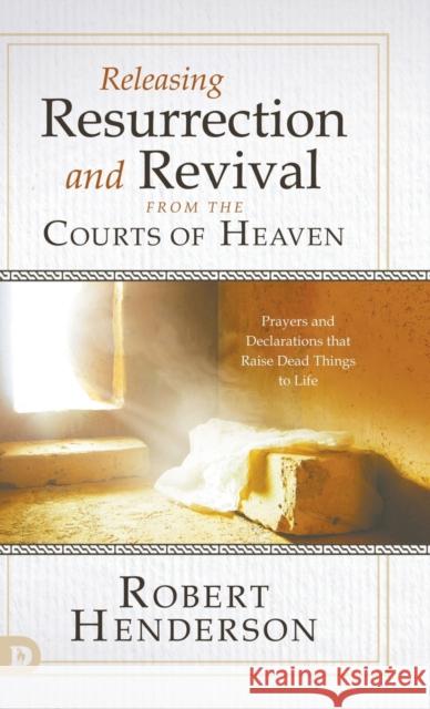 Releasing Resurrection and Revival from the Courts of Heaven: Prayers and Declarations that Raise Dead Things to Life Henderson, Robert 9780768460087