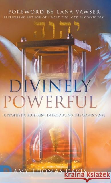 Divinely Powerful: A Prophetic Blueprint Introducing the Coming Age Thomas Davis, Amy 9780768461039