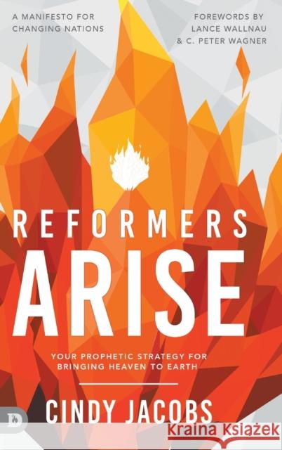 Reformers Arise: Your Prophetic Strategy for Bringing Heaven to Earth Cindy Jacobs, Lance Wallnau, C Peter Wagner 9780768461244 Destiny Image Incorporated