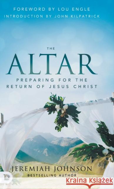 The Altar: Preparing for the Return of Jesus Christ Jeremiah Johnson, Lou Engle, John Kilpatrick 9780768461343