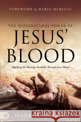 The Supernatural Power of Jesus' Blood: Applying the Blessings Available Through Jesus' Blood Kunneman, Hank 9780768461473 Destiny Image Incorporated