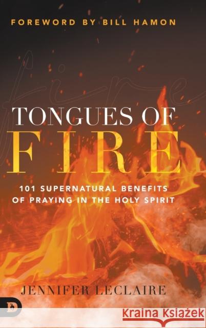 Tongues of Fire: 101 Supernatural Benefits of Praying in the Holy Spirit Jennifer LeClaire, Bill Hamon 9780768462142 Destiny Image Incorporated