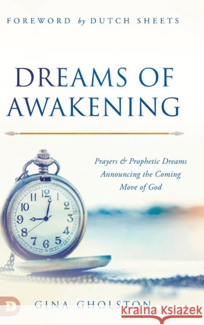 Dreams of Awakening: Prayers and Prophetic Dreams Announcing the Coming Move of God Gina Gholston, Dutch Sheets 9780768462562 Destiny Image Incorporated