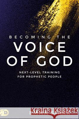 Becoming the Voice of God: Next-Level Training for Prophetic People Emma Stark 9780768462609 Destiny Image Incorporated