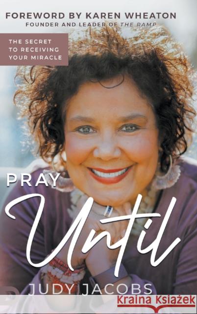 Pray Until: The Secret to Receiving Your Miracle Cindy Jacobs Karen Wheaton 9780768463125