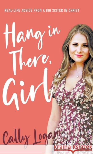 Hang In There, Girl: Real Life Advice from a Big Sister in Christ Logan, Cally 9780768463224 Bridge-Logos, Inc.