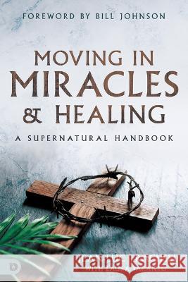 Moving in Miracles and Healing: Essential Foundations That Ignite Lifestyles of Supernatural Power Jean-Luc Trachsel Laura Taranto Bill Johnson 9780768463408