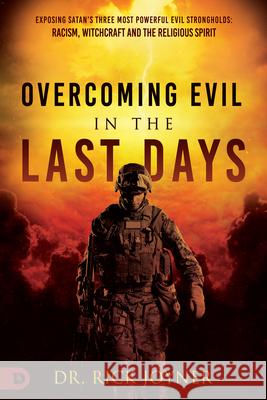 Overcoming Evil in the Last Days: Exposing Satan's Three Most Powerful Evil Strongholds: Racism, Witchcraft, and the Religious Spirit Rick Joyner 9780768463422