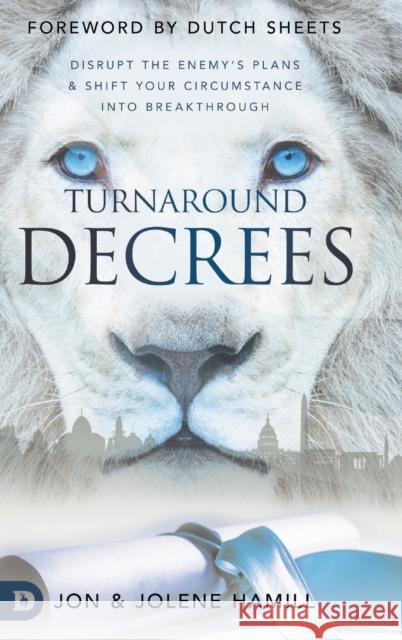 Turnaround Decrees: Disrupt the Enemy's Plans and Shift Your Circumstance Into Breakthrough Jon Hamill, Jolene Hamill, Dutch Sheets 9780768463651