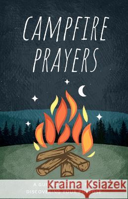 Campfire Prayers: A Guided Journal for Discovering Your Purpose Nate Johnston 9780768463675