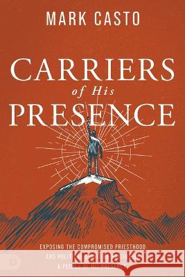 Carriers of His Presence: Exposing the Compromised Priesthood and Political Spirit by Raising up a People of His Presence Mark Casto Damon Thompson 9780768463743 Destiny Image Incorporated