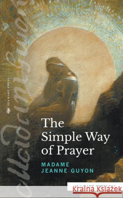 The Simple Way of Prayer (Sea Harp Timeless series): A Method of Union with Christ Madame Jeanne Guyon   9780768464429
