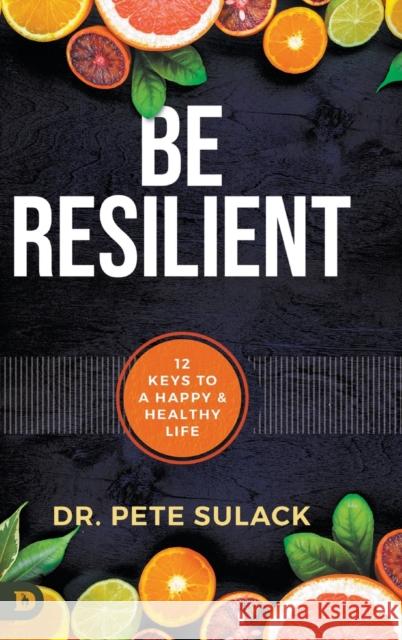 Be Resilient: 12 Keys to a Happy and Healthy Life Pete Sulack 9780768464580 Destiny Image Incorporated