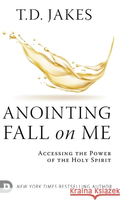 Anointing Fall On Me: Accessing the Power of the Holy Spirit T. D. Jakes 9780768472110 Destiny Image Incorporated