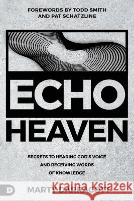 Echo Heaven: Secrets to Hearing God\'s Voice and Receiving Words of Knowledge Marty Darracott Pat Schatzline Todd Smith 9780768472165 Destiny Image Incorporated