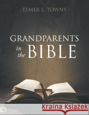 Grandparents in the Bible Elmer L Towns   9780768475944 Destiny Image Incorporated