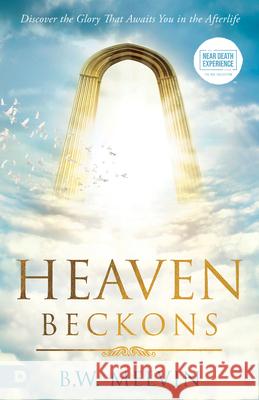 Heaven Beckons: Discover the Glory That Awaits You in the Afterlife B. W. Melvin 9780768477177 Destiny Image Incorporated