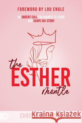 The Esther Mantle: An Urgent Call for Women to Stand and Shape History Christy Johnston Lou Engle 9780768477252
