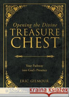 Opening the Divine Treasure Chest: Your Pathway into God's Presence Eric Gilmour 9780768479744 Destiny Image Incorporated