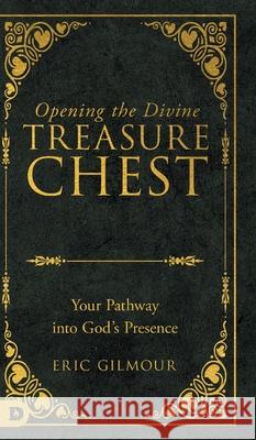 Opening the Divine Treasure Chest: Your Pathway into God's Presence Eric Gilmour 9780768481235 Destiny Image Incorporated