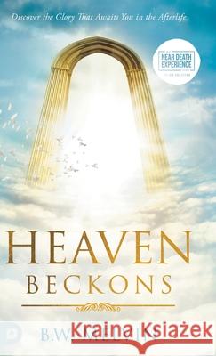 Heaven Beckons: Discover the Glory That Awaits You in the Afterlife B. W. Melvin 9780768481297 Destiny Image Incorporated