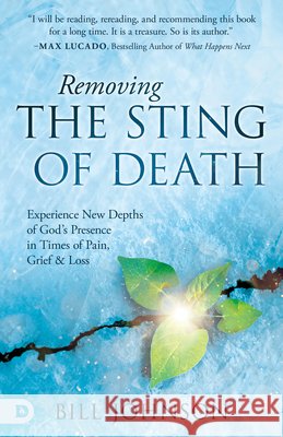 Removing the Sting of Death: Experiencing New Depths of God's Presence in Times of Pain, Grief, and Loss Bill Johnson 9780768482928