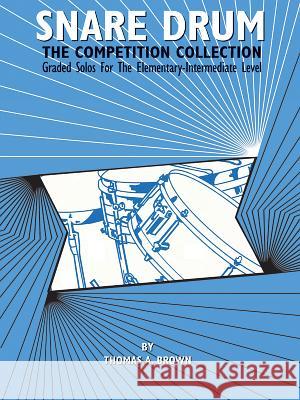 Snare Drum: The Competition Collection Thomas A Brown, MD (Medical Director Doctors Express Danbury Connecticut) 9780769265902 Warner Bros. Publications Inc.,U.S.