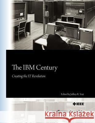 The IBM Century: Creating the IT Revolution Yost, Jeffrey R. 9780769546117 IEEE Computer Society Press