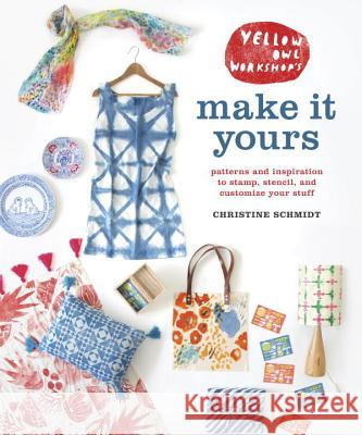 Yellow Owl Workshop's Make It Yours: Patterns and Inspiration to Stamp, Stencil, and Customize Your Stuff Schmidt, Christine 9780770433659 Potter Craft