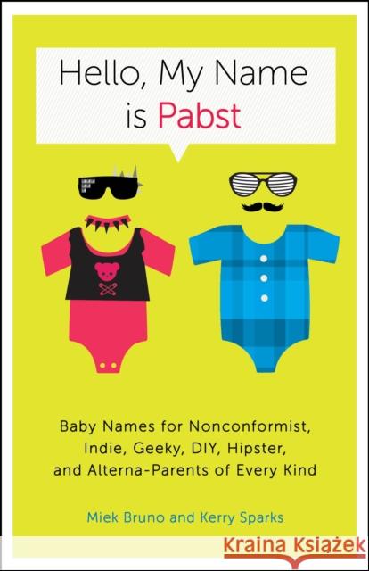 Hello, My Name Is Pabst: Baby Names for Nonconformist, Indie, Geeky, Diy, Hipster, and Alterna-Parents of Every Kind Bruno, Miek 9780770435936 0